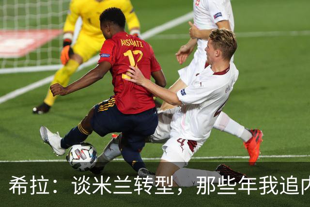希拉：谈米兰转型，那些年我追内斯塔的故事