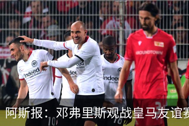 阿斯报：邓弗里斯观战皇马友谊赛，阿诺德表现出色回应竞争挑战